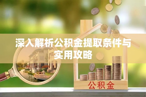 德兴深入解析公积金提取条件与实用攻略