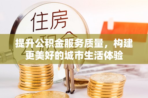 德兴提升公积金服务质量，构建更美好的城市生活体验