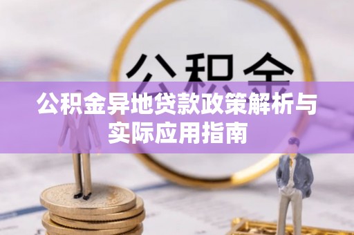 德兴公积金异地贷款政策解析与实际应用指南