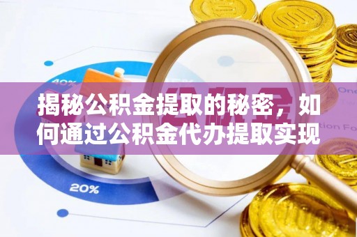德兴揭秘公积金提取的秘密，如何通过公积金代办提取实现财务自由