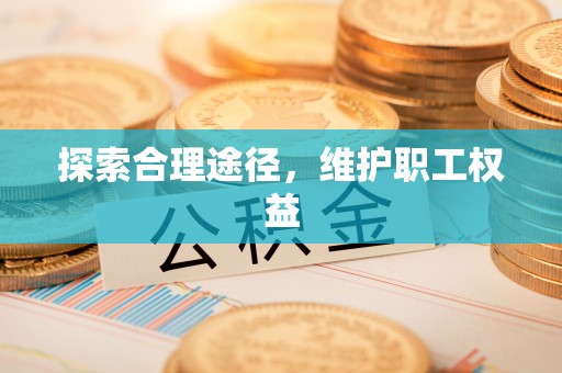 德兴探索合理途径，维护职工权益
