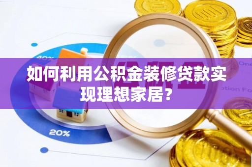 德兴如何利用公积金装修贷款实现理想家居？