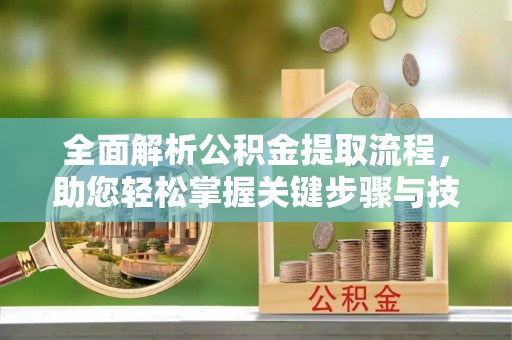 德兴全面解析公积金提取流程，助您轻松掌握关键步骤与技巧
