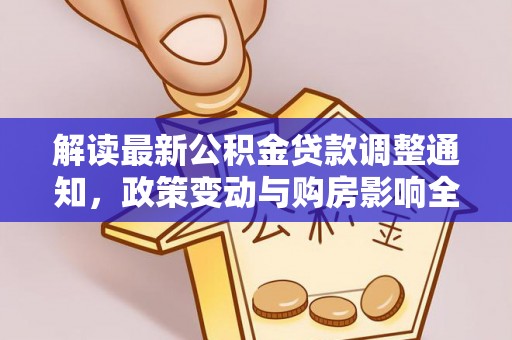 德兴解读最新公积金贷款调整通知，政策变动与购房影响全解析