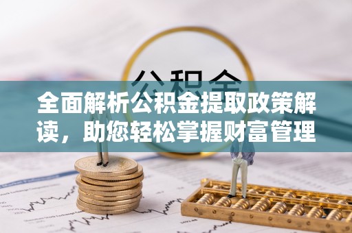 德兴全面解析公积金提取政策解读，助您轻松掌握财富管理新方向