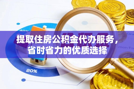德兴提取住房公积金代办服务，省时省力的优质选择