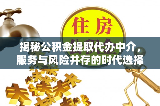 德兴揭秘公积金提取代办中介，服务与风险并存的时代选择