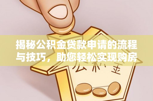 德兴揭秘公积金贷款申请的流程与技巧，助您轻松实现购房梦