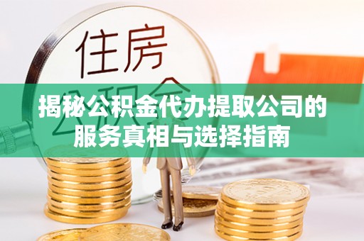 德兴揭秘公积金代办提取公司的服务真相与选择指南