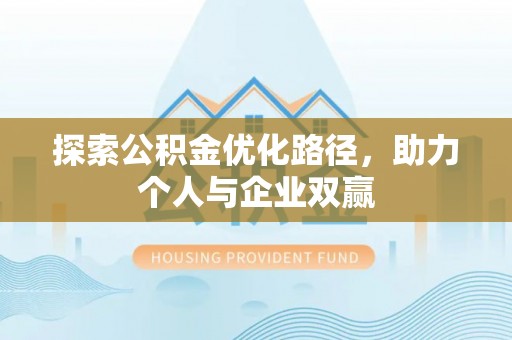 德兴探索公积金优化路径，助力个人与企业双赢