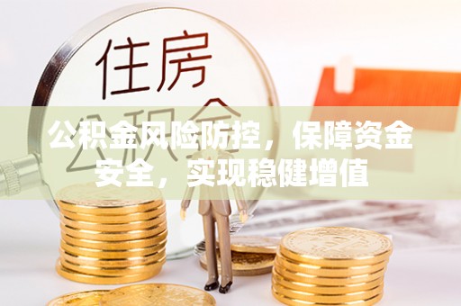 德兴公积金风险防控，保障资金安全，实现稳健增值