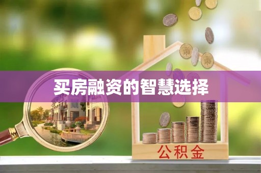 德兴买房融资的智慧选择