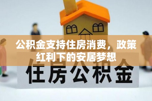 德兴公积金支持住房消费，政策红利下的安居梦想
