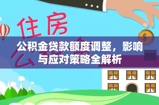 德兴公积金贷款额度调整，影响与应对策略全解析