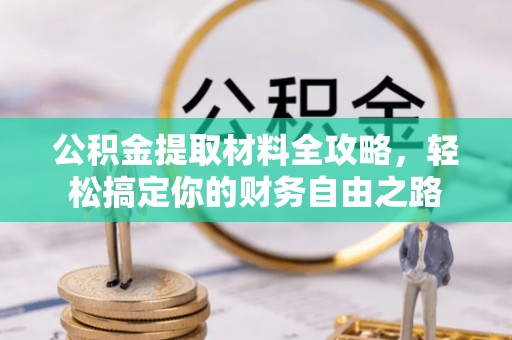 德兴公积金提取材料全攻略，轻松搞定你的财务自由之路