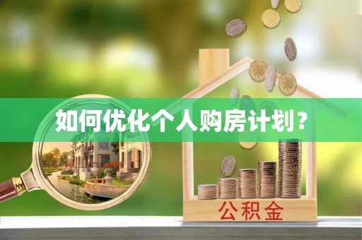 德兴如何优化个人购房计划？