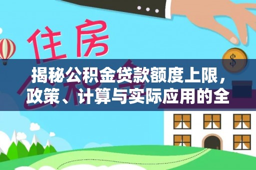 德兴揭秘公积金贷款额度上限，政策、计算与实际应用的全面解析