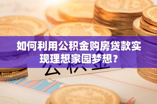 德兴如何利用公积金购房贷款实现理想家园梦想？