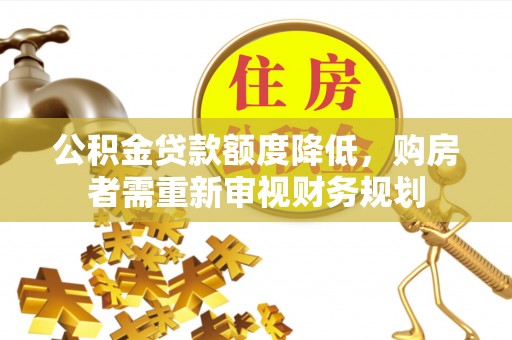 德兴公积金贷款额度降低，购房者需重新审视财务规划