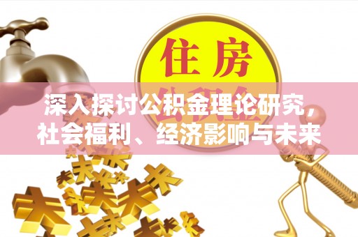 德兴深入探讨公积金理论研究，社会福利、经济影响与未来展望
