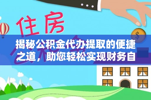 德兴揭秘公积金代办提取的便捷之道，助您轻松实现财务自由
