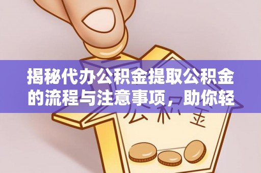 德兴揭秘代办公积金提取公积金的流程与注意事项，助你轻松拿回属于你的钱