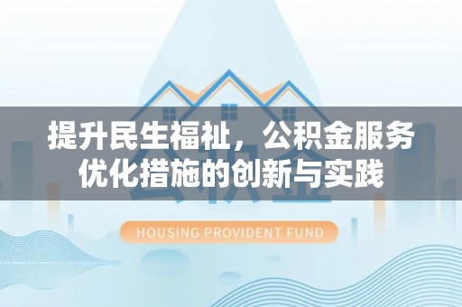德兴提升民生福祉，公积金服务优化措施的创新与实践