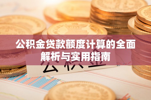 德兴公积金贷款额度计算的全面解析与实用指南
