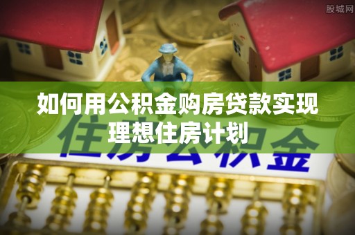德兴如何用公积金购房贷款实现理想住房计划