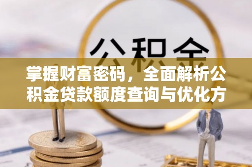 德兴掌握财富密码，全面解析公积金贷款额度查询与优化方案