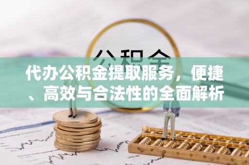 德兴代办公积金提取服务，便捷、高效与合法性的全面解析