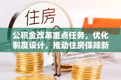 德兴公积金改革重点任务，优化制度设计，推动住房保障新发展
