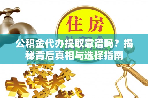 德兴公积金代办提取靠谱吗？揭秘背后真相与选择指南