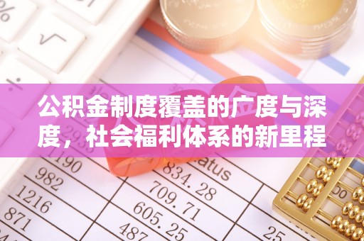 德兴公积金制度覆盖的广度与深度，社会福利体系的新里程碑