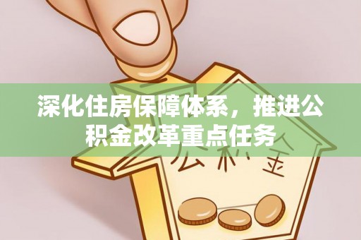 德兴深化住房保障体系，推进公积金改革重点任务