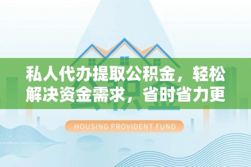 德兴私人代办提取公积金，轻松解决资金需求，省时省力更高效