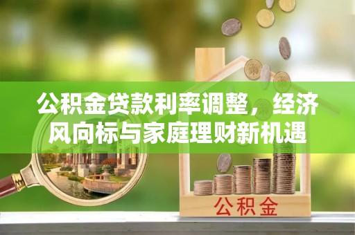 德兴公积金贷款利率调整，经济风向标与家庭理财新机遇