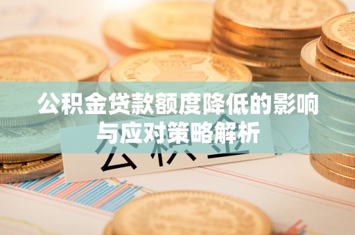 德兴公积金贷款额度降低的影响与应对策略解析