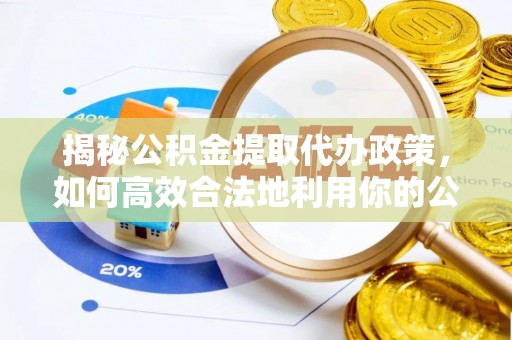 德兴揭秘公积金提取代办政策，如何高效合法地利用你的公积金