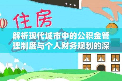 德兴解析现代城市中的公积金管理制度与个人财务规划的深度关联