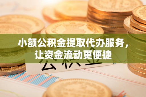 德兴小额公积金提取代办服务，让资金流动更便捷