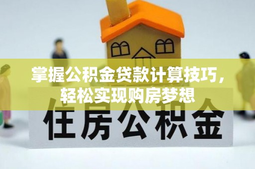 德兴掌握公积金贷款计算技巧，轻松实现购房梦想