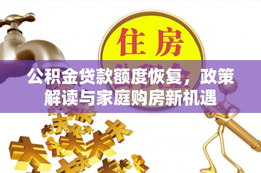 德兴公积金贷款额度恢复，政策解读与家庭购房新机遇
