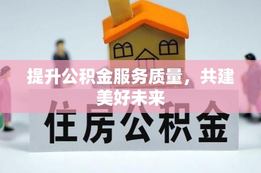 德兴提升公积金服务质量，共建美好未来