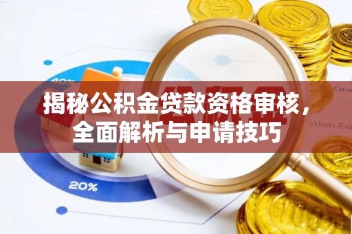 德兴揭秘公积金贷款资格审核，全面解析与申请技巧