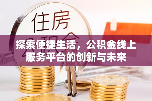 德兴探索便捷生活，公积金线上服务平台的创新与未来