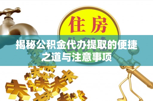 德兴揭秘公积金代办提取的便捷之道与注意事项
