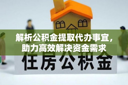 德兴解析公积金提取代办事宜，助力高效解决资金需求