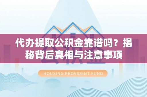 德兴代办提取公积金靠谱吗？揭秘背后真相与注意事项