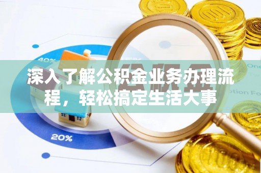 德兴深入了解公积金业务办理流程，轻松搞定生活大事